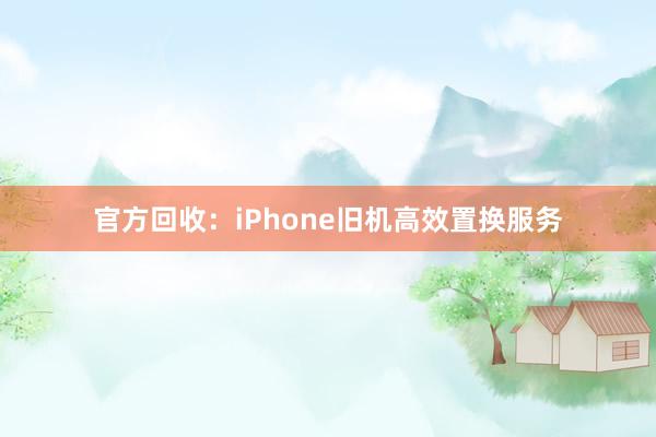 官方回收：iPhone旧机高效置换服务