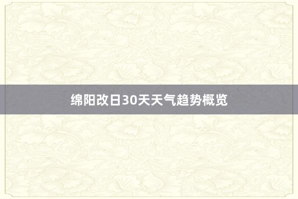 绵阳改日30天天气趋势概览